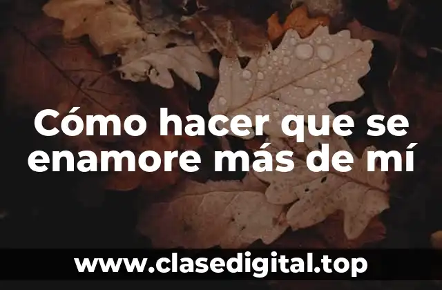 Cómo hacer que se enamore más de mí