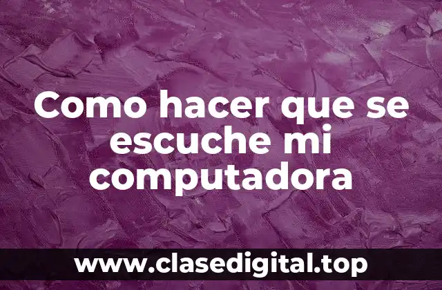 Como hacer que se escuche mi computadora