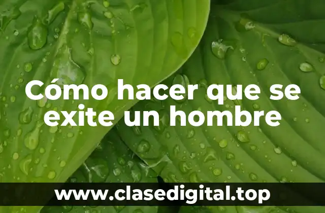 Cómo hacer que se exite un hombre