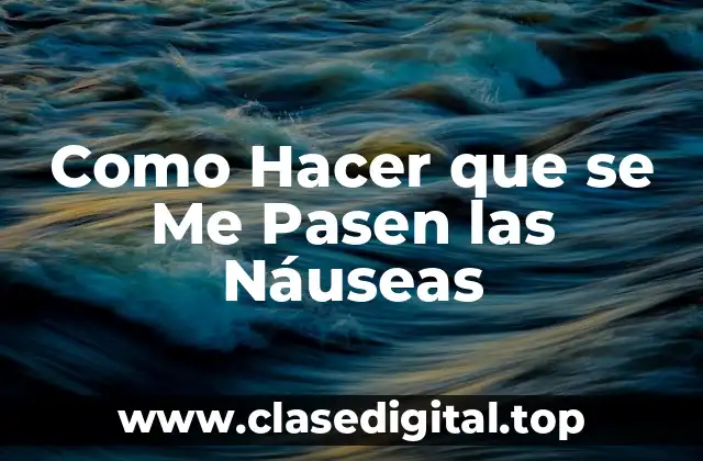 Como Hacer que se Me Pasen las Náuseas