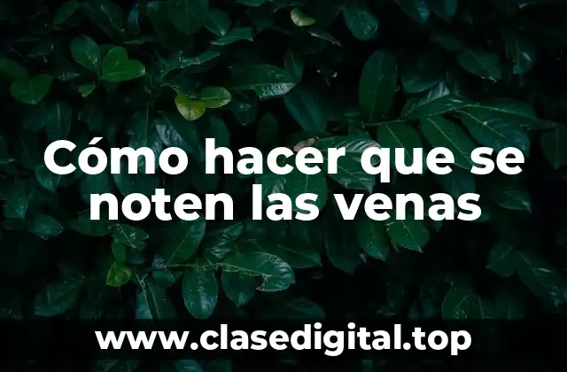 Cómo hacer que se noten las venas