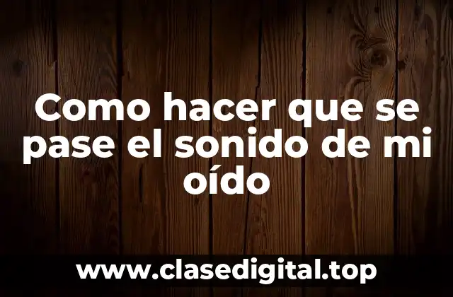 Como hacer que se pase el sonido de mi oído