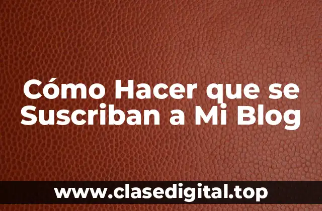 Cómo Hacer que se Suscriban a Mi Blog