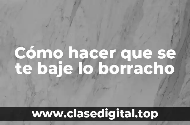 Cómo hacer que se te baje lo borracho