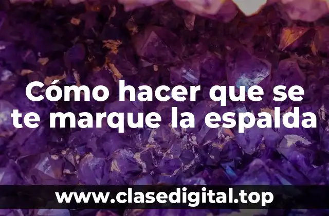 Cómo hacer que se te marque la espalda