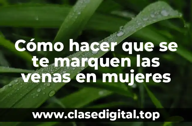 Cómo hacer que se te marquen las venas en mujeres