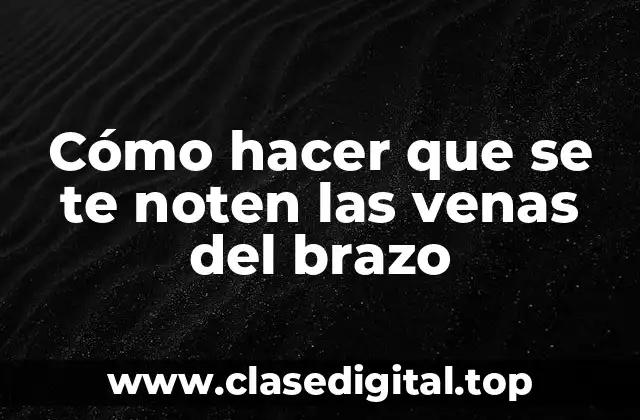 Cómo hacer que se te noten las venas del brazo