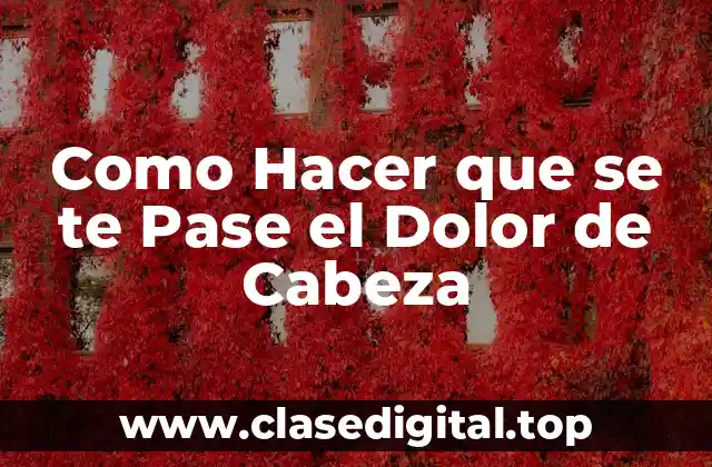 Como Hacer que se te Pase el Dolor de Cabeza
