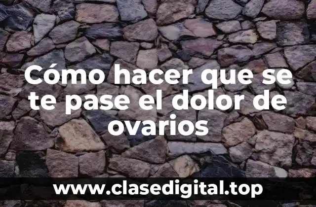 Cómo hacer que se te pase el dolor de ovarios