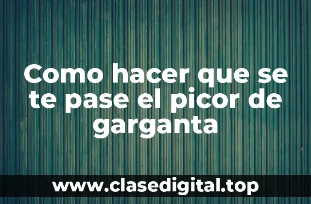 Como hacer que se te pase el picor de garganta