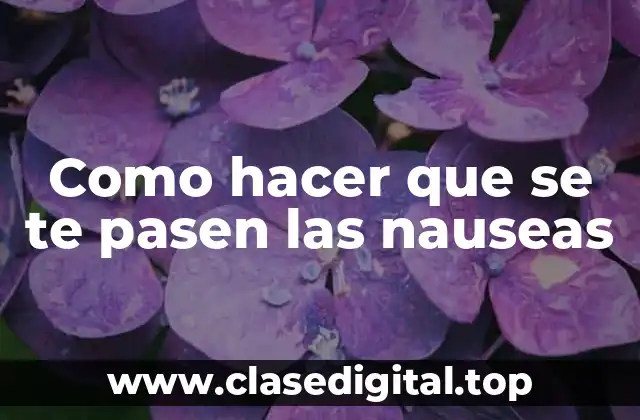 Como hacer que se te pasen las nauseas
