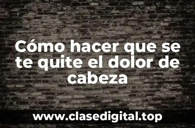 Cómo hacer que se te quite el dolor de cabeza
