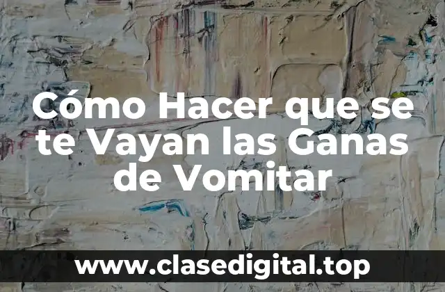 Cómo Hacer que se te Vayan las Ganas de Vomitar