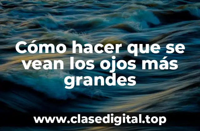 Cómo hacer que se vean los ojos más grandes