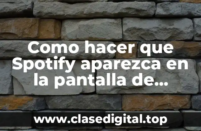 Como hacer que Spotify aparezca en la pantalla de bloqueo