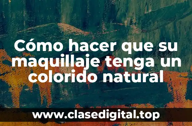 Cómo hacer que su maquillaje tenga un colorido natural