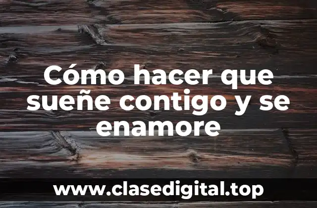 Cómo hacer que sueñe contigo y se enamore