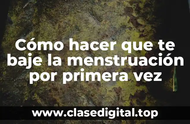 Cómo hacer que te baje la menstruación por primera vez