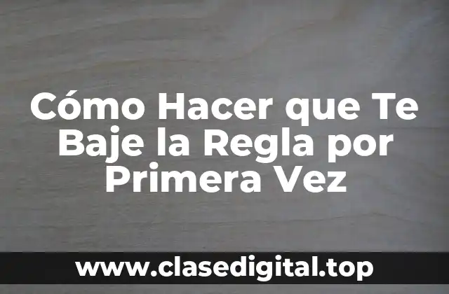 Cómo Hacer que Te Baje la Regla por Primera Vez