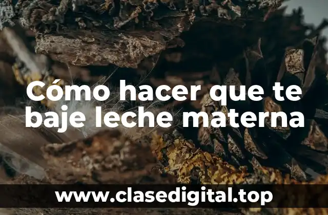 Cómo hacer que te baje leche materna