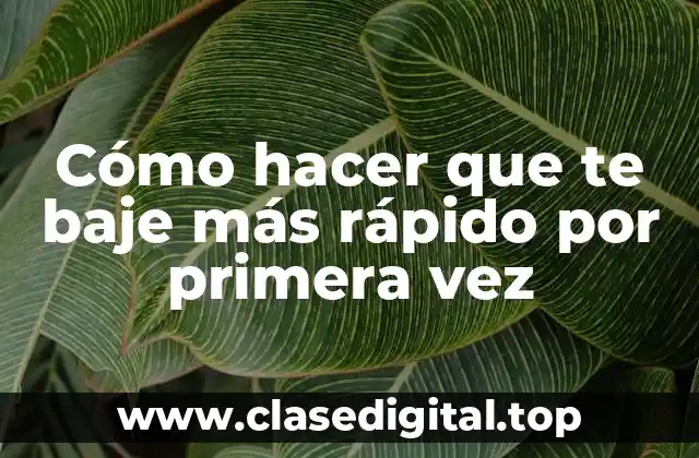 Cómo hacer que te baje más rápido por primera vez