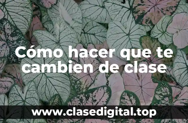 Cómo hacer que te cambien de clase