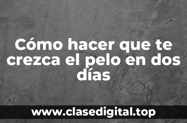 Cómo hacer que te crezca el pelo en dos días