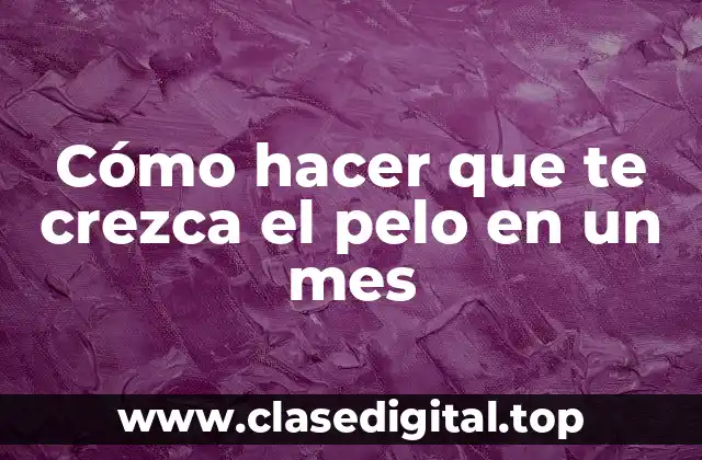 Cómo hacer que te crezca el pelo en un mes