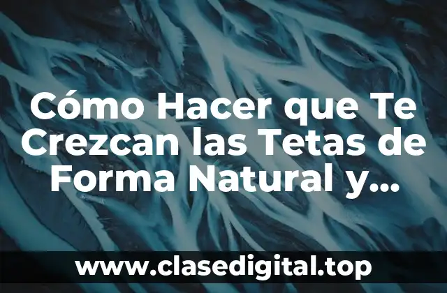 Cómo Hacer que Te Crezcan las Tetas de Forma Natural y Segura