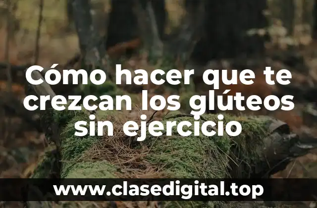 Cómo hacer que te crezcan los glúteos sin ejercicio