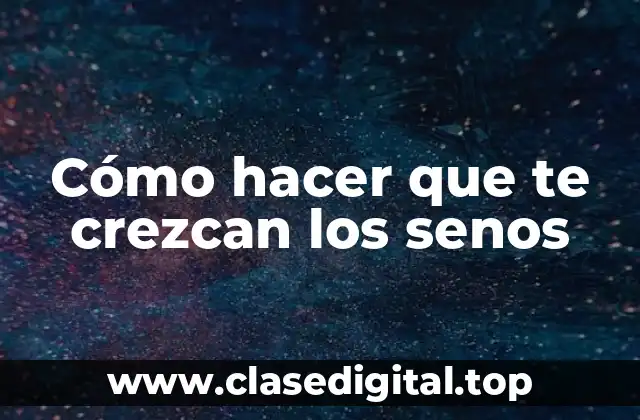 Cómo hacer que te crezcan los senos