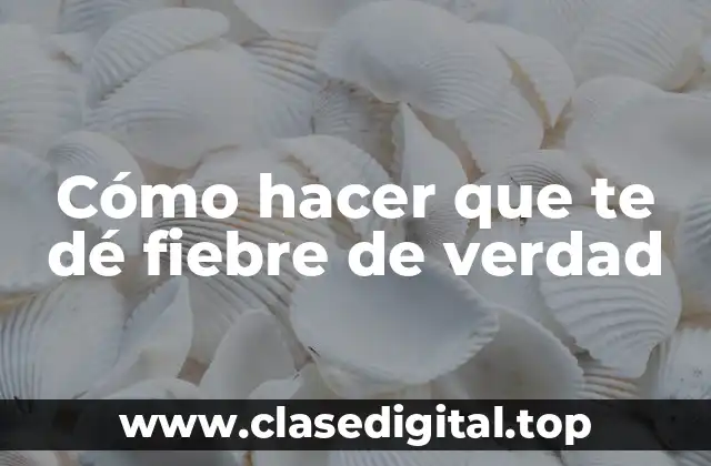 Cómo hacer que te dé fiebre de verdad