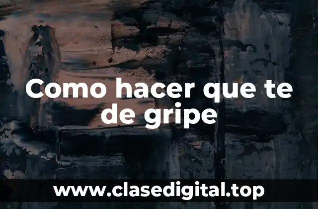 Como hacer que te de gripe