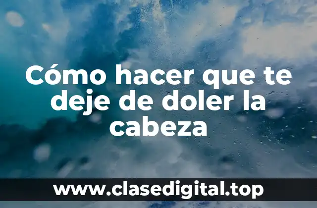 Cómo hacer que te deje de doler la cabeza