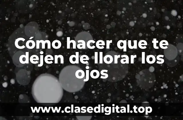 Cómo hacer que te dejen de llorar los ojos