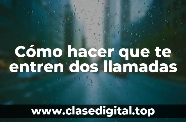 Cómo hacer que te entren dos llamadas