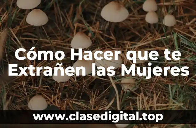 Cómo Hacer que te Extrañen las Mujeres