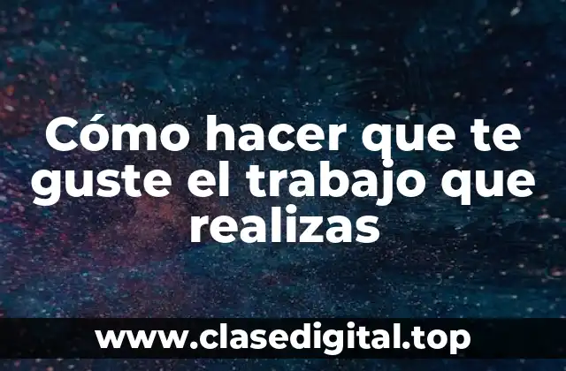 Cómo hacer que te guste el trabajo que realizas