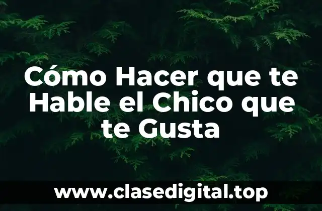 Cómo Hacer que te Hable el Chico que te Gusta