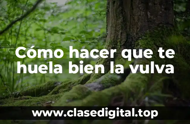 Cómo hacer que te huela bien la vulva