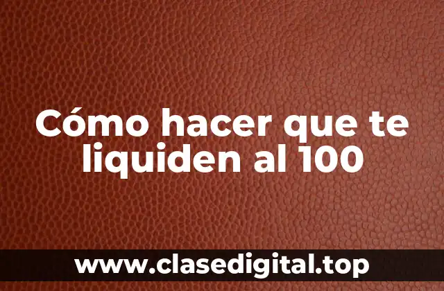 Cómo hacer que te liquiden al 100