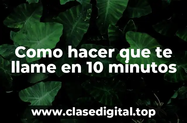 Como hacer que te llame en 10 minutos