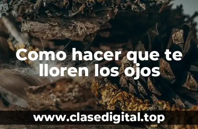 Como hacer que te lloren los ojos