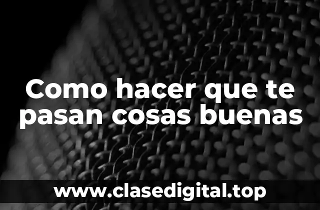 Como hacer que te pasan cosas buenas