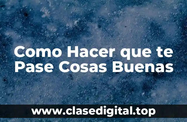 Como Hacer que te Pase Cosas Buenas