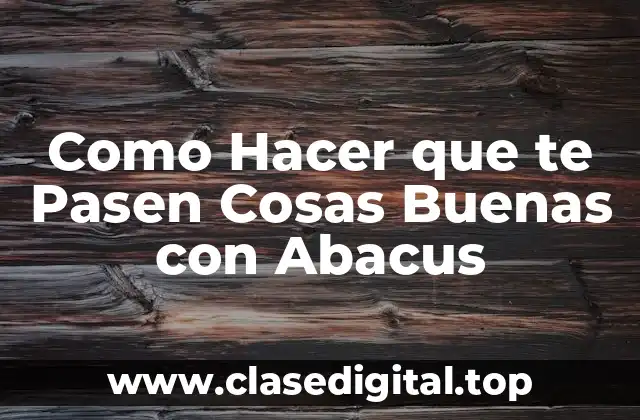 Como Hacer que te Pasen Cosas Buenas con Abacus
