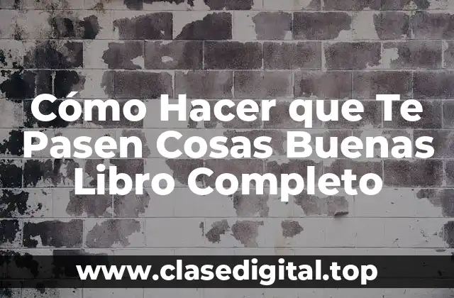 Cómo Hacer que Te Pasen Cosas Buenas Libro Completo