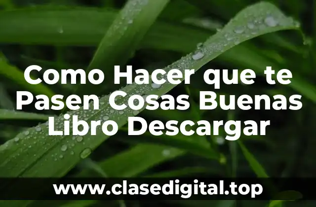 Cómo Hacer que te Pasen Cosas Buenas - Un Libro que te Ayudará a Atraer la Buena Energía y Cambiar tu Vida