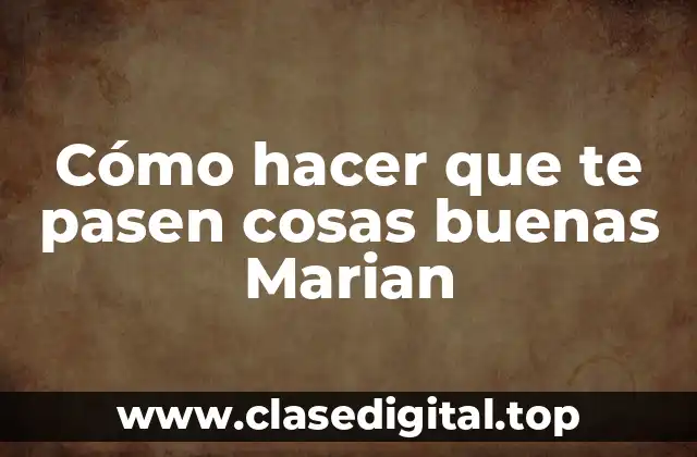 Cómo hacer que te pasen cosas buenas Marian