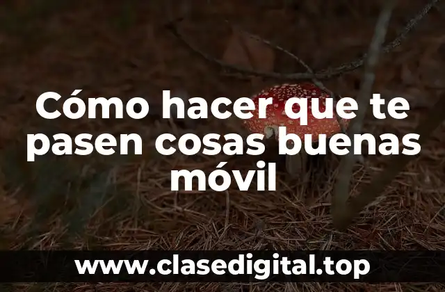 Cómo hacer que te pasen cosas buenas móvil